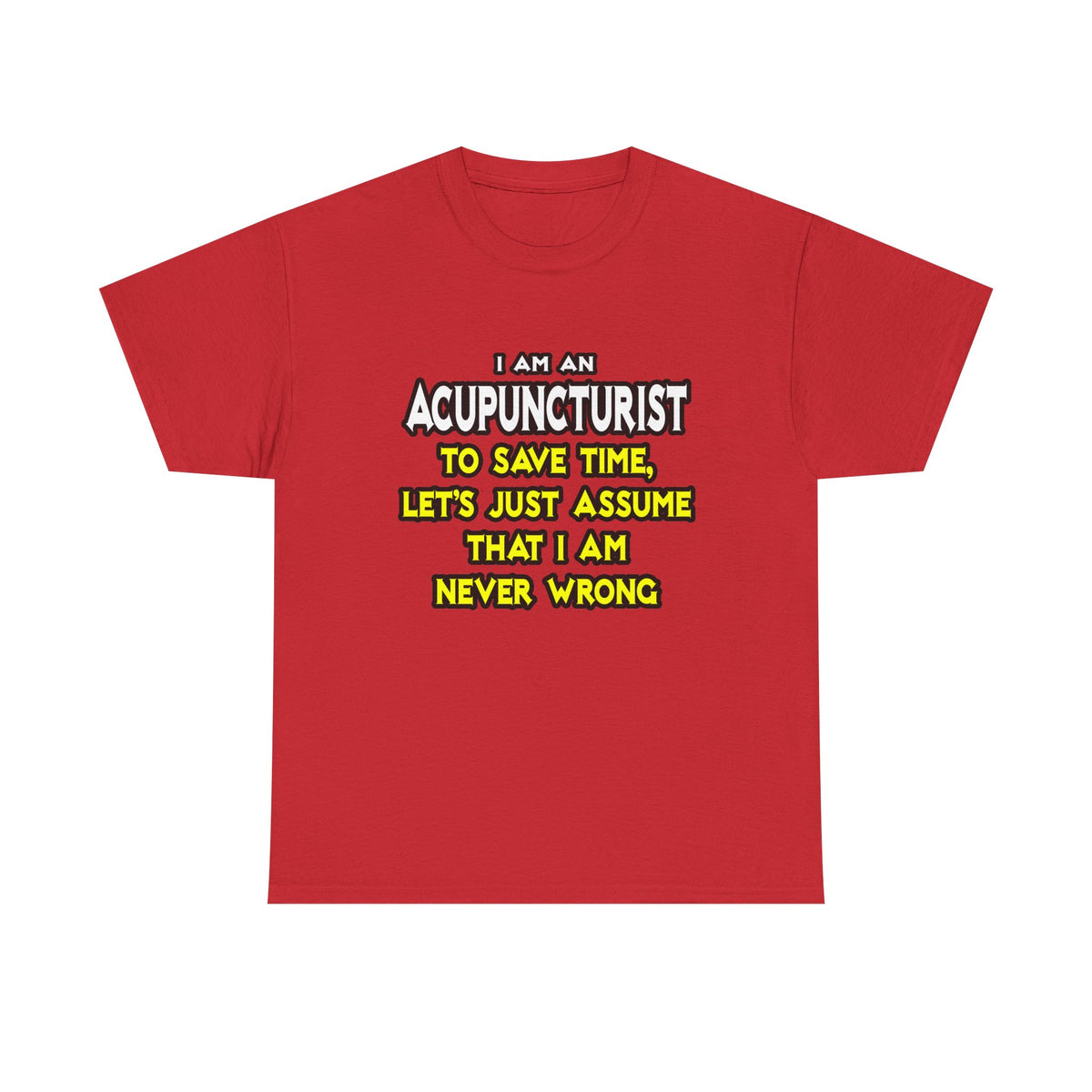 Acupuncturist .. Assume I Am Never Wrong - Unisex Heavy Cotton Tee