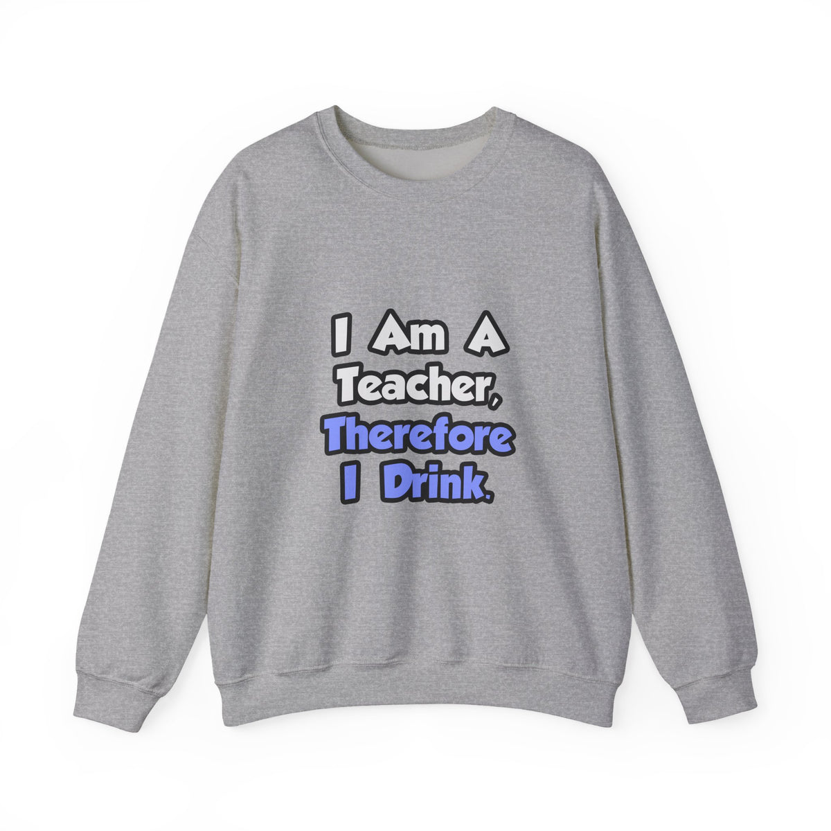I Am A Teacher, Therefore I Drink - Unisex Heavy Blend™ Crewneck Sweatshirt