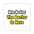 No Fear, The Doctor Is Here - Square Stickers