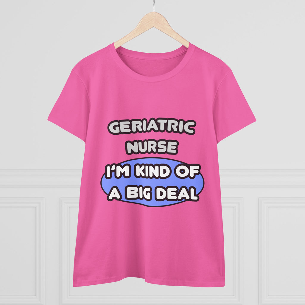 Geriatric Nurse ... I'm Kind of a Big Deal - Women's Midweight Cotton Tee