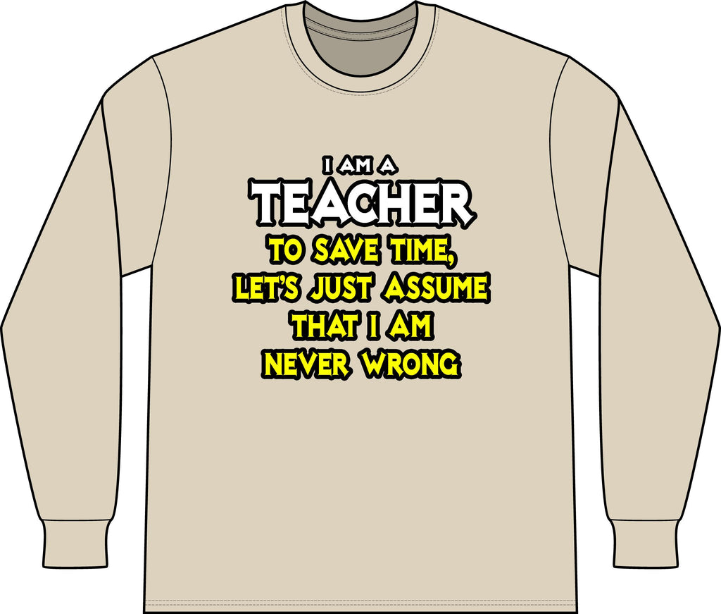 Teacher...Assume I Am Never Wrong - Unisex Long Sleeve T-Shirt