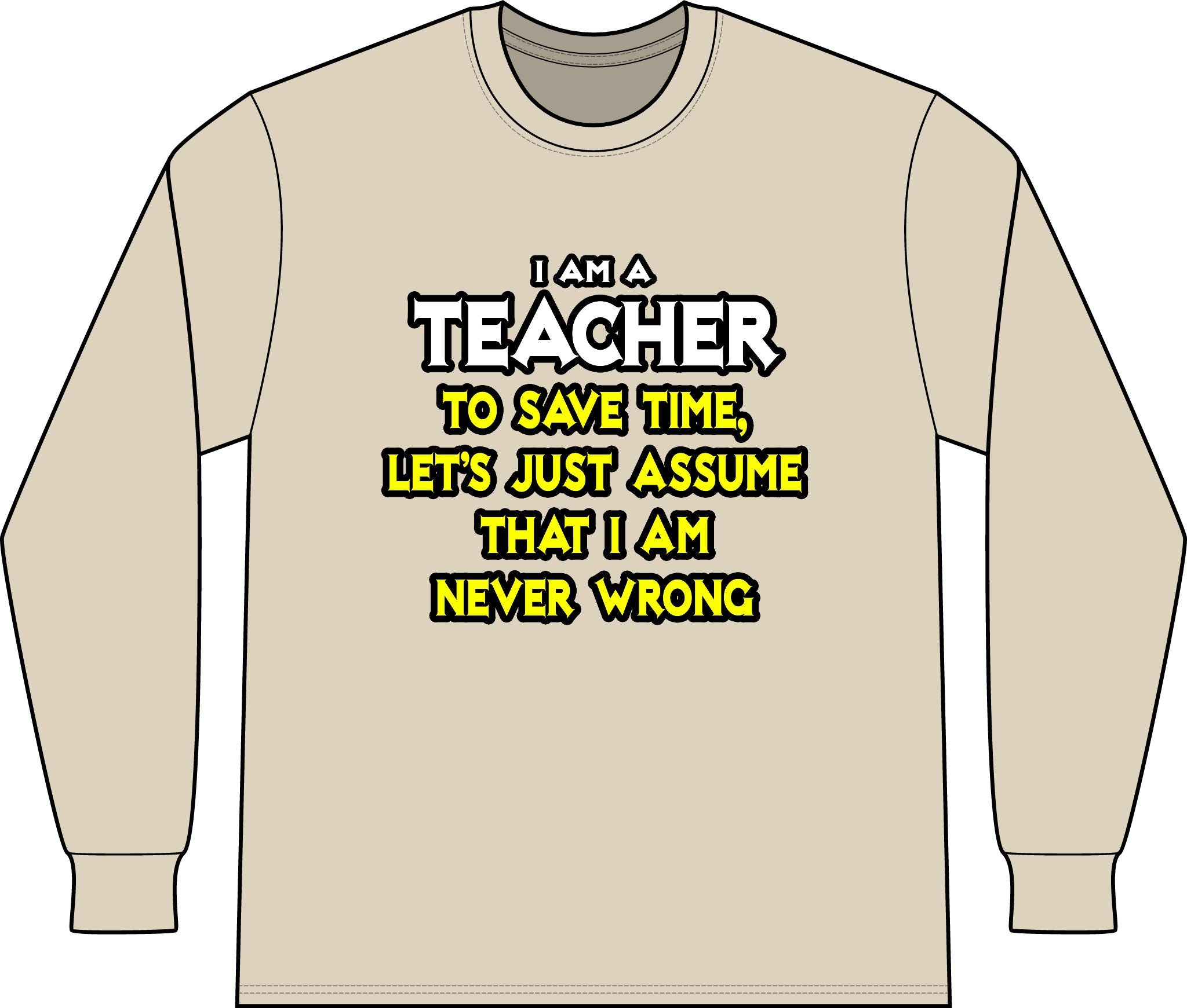 Teacher...Assume I Am Never Wrong - Unisex Long Sleeve T-Shirt