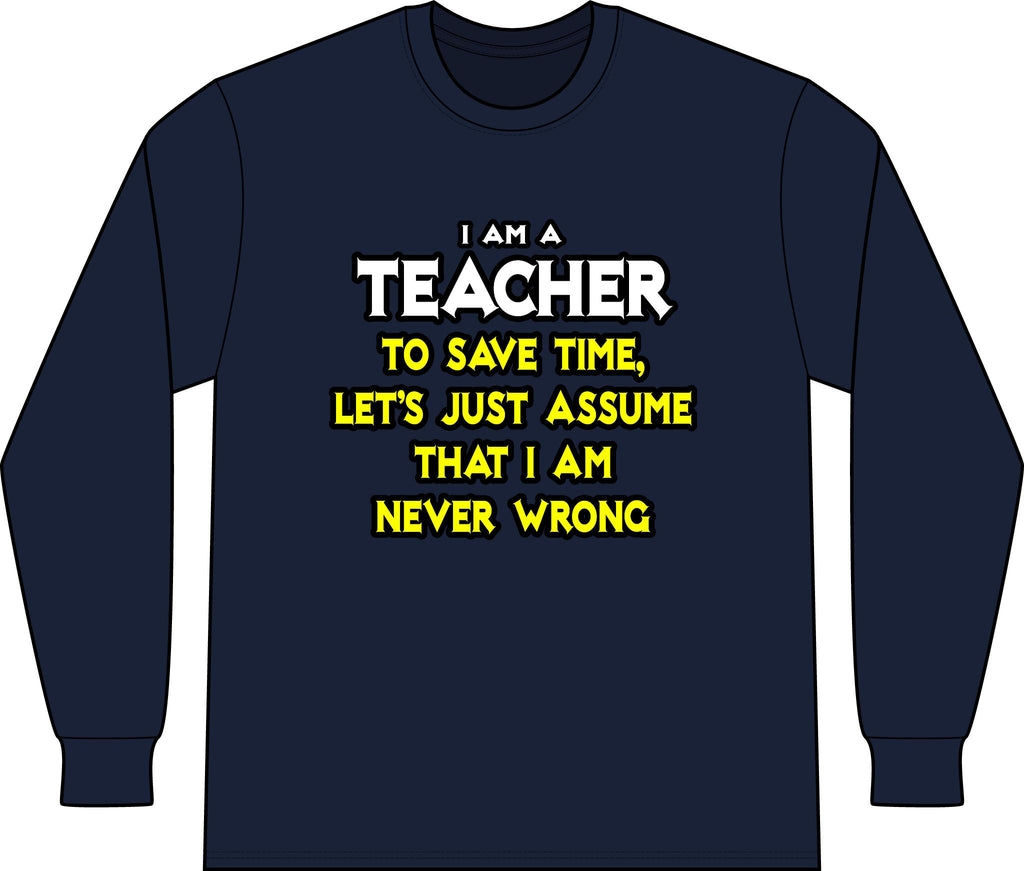 Teacher...Assume I Am Never Wrong - Unisex Long Sleeve T-Shirt