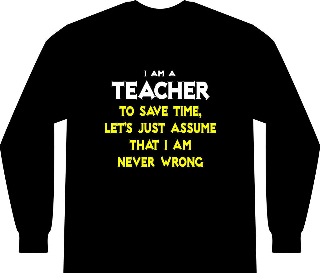 Teacher...Assume I Am Never Wrong - Unisex Long Sleeve T-Shirt