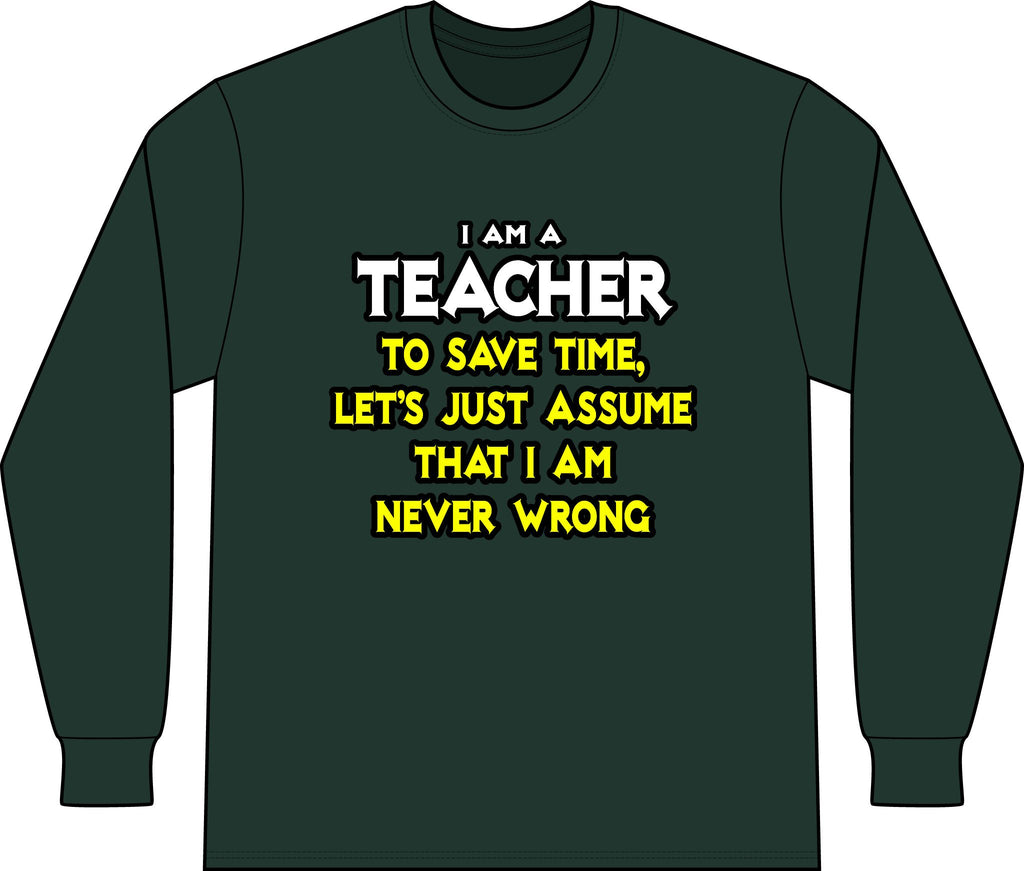 Teacher...Assume I Am Never Wrong - Unisex Long Sleeve T-Shirt