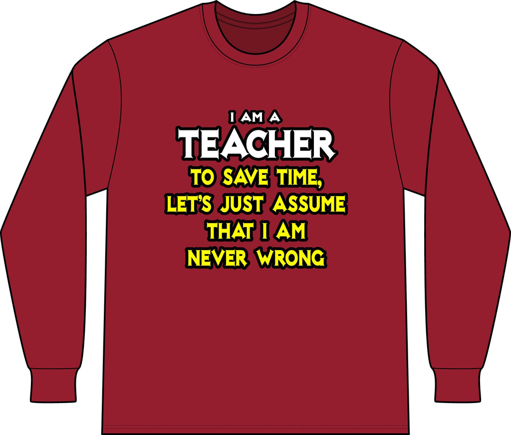 Teacher...Assume I Am Never Wrong - Unisex Long Sleeve T-Shirt