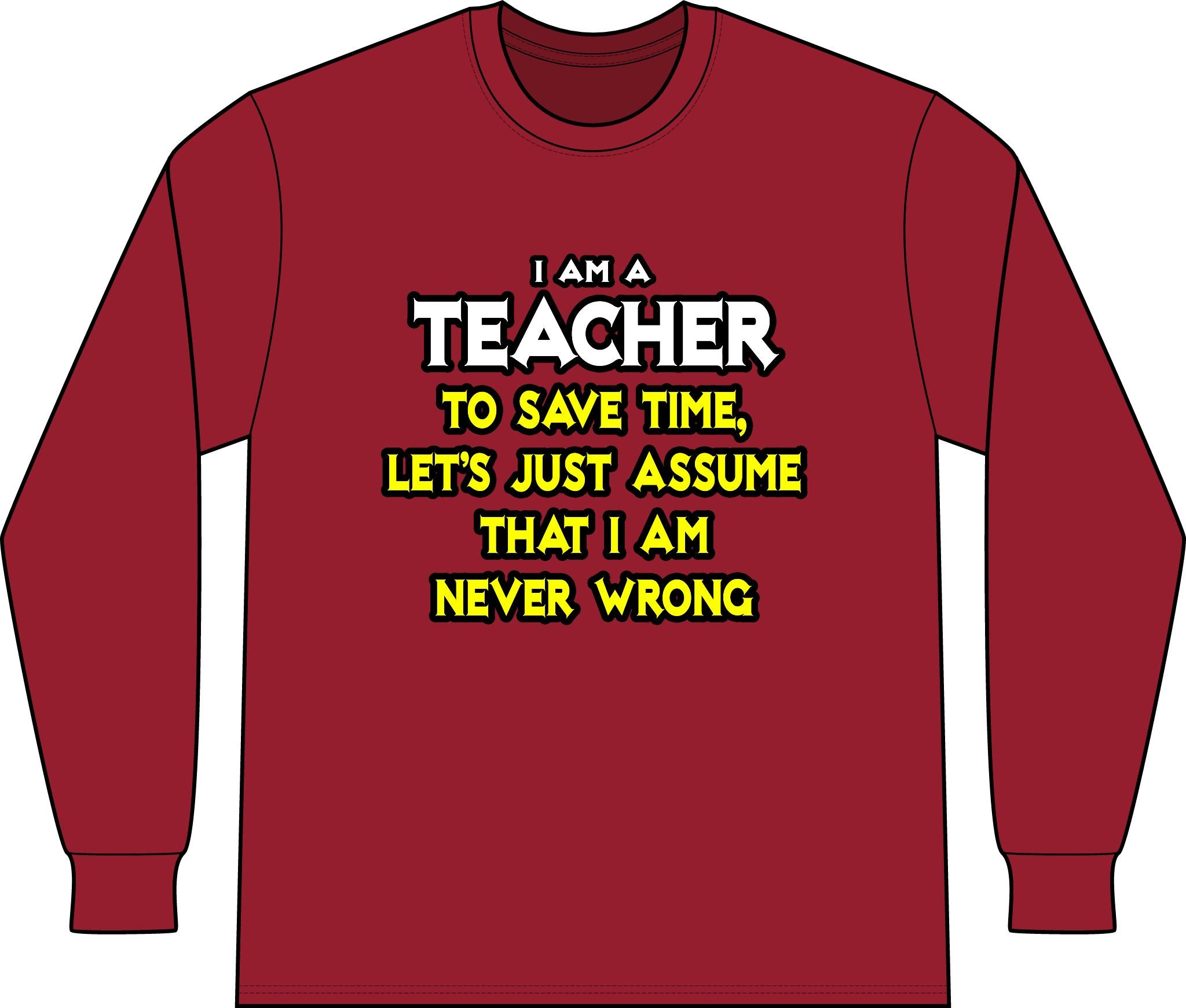 Teacher...Assume I Am Never Wrong - Unisex Long Sleeve T-Shirt