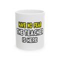 Have No Fear, The Teacher Is Here - Ceramic Mug, (11oz, 15oz)