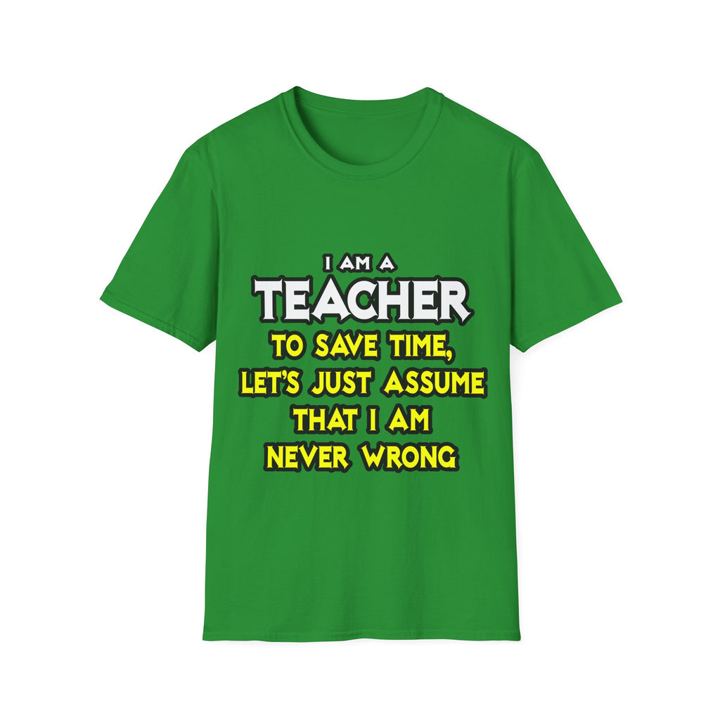 Teacher...Assume I Am Never Wrong - Unisex Softstyle T-Shirt