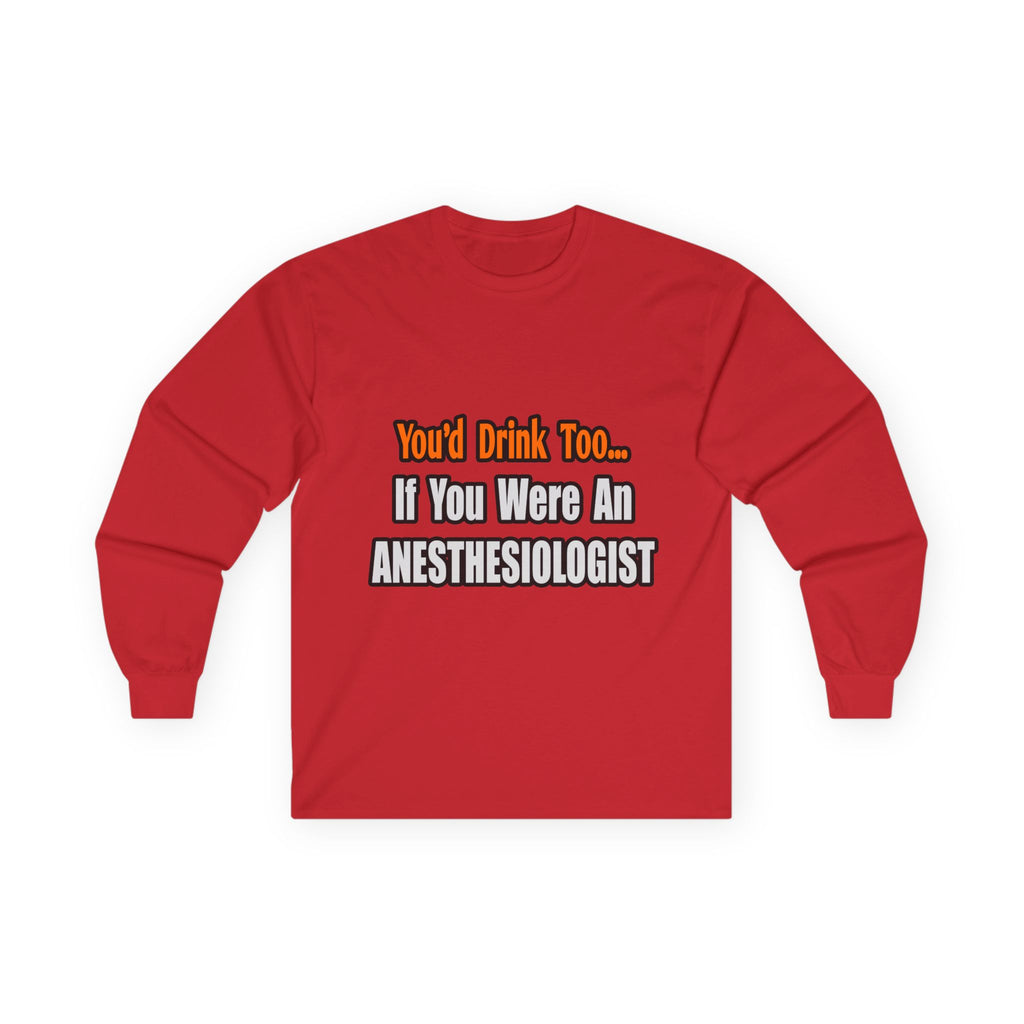You'd Drink Too...Anesthesiologist - Unisex Ultra Cotton Long Sleeve Tee