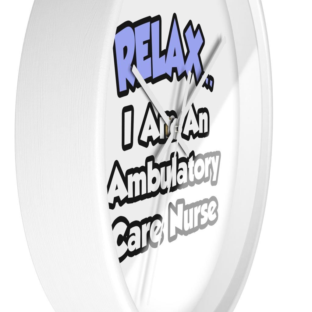 Relax...I Am An Ambulatory Care Nurse - Wall Clock