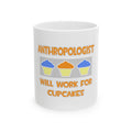 Anthropologist ... Will Work For Cupcakes - Ceramic Mug, (11oz, 15oz)