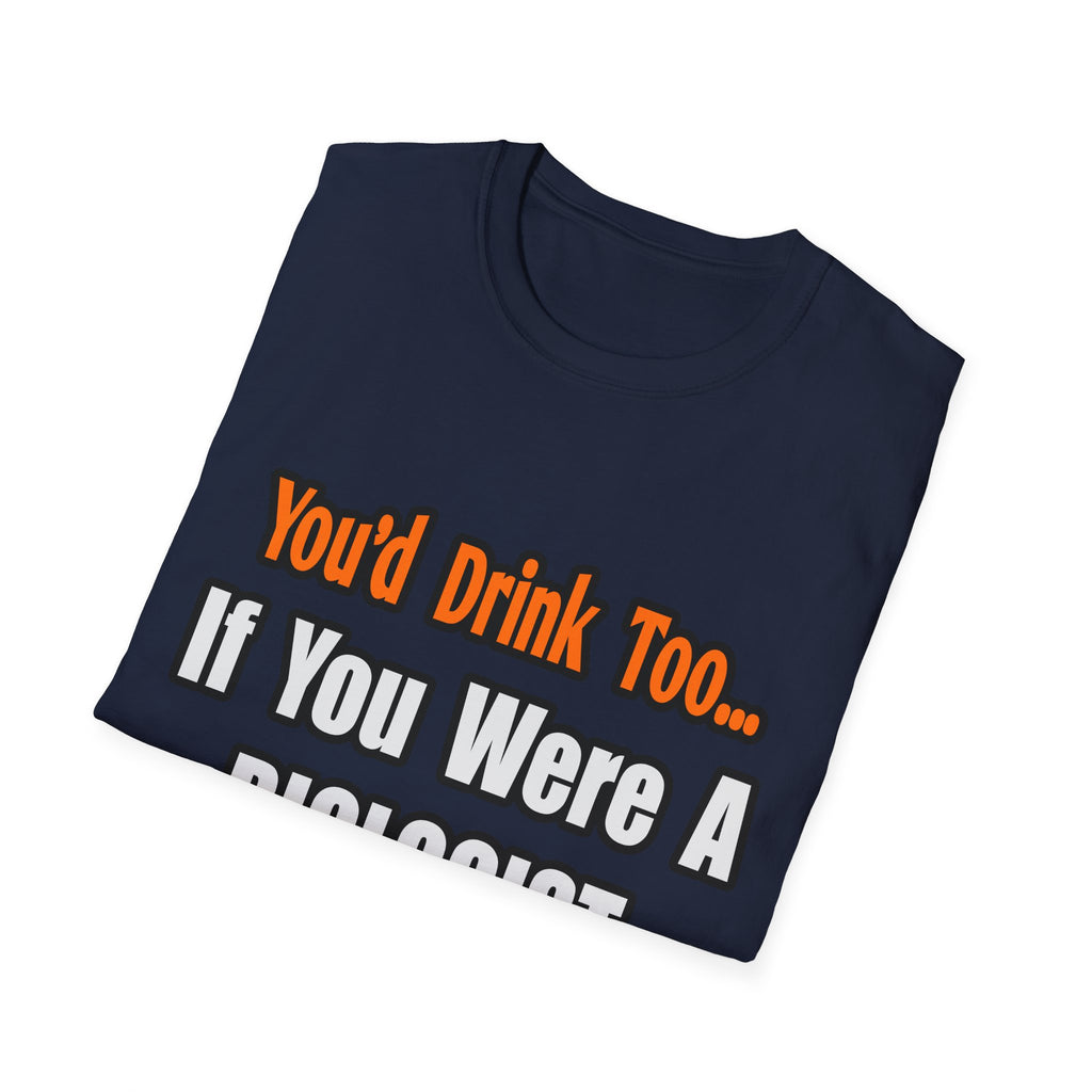You'd Drink Too...Biologist - Unisex Softstyle T-Shirt