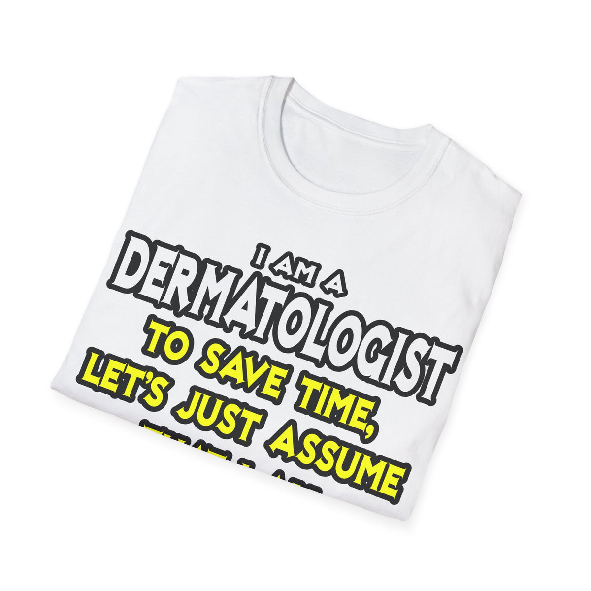Dermatologist...Assume I Am Never Wrong - Unisex Softstyle T-Shirt