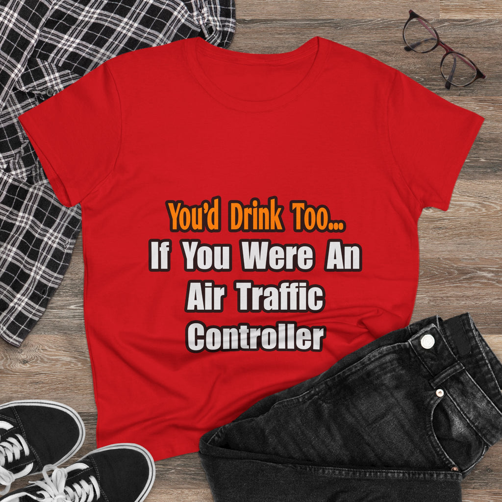 You'd Drink Too...Air Traffic Controller - Women's Midweight Cotton Tee