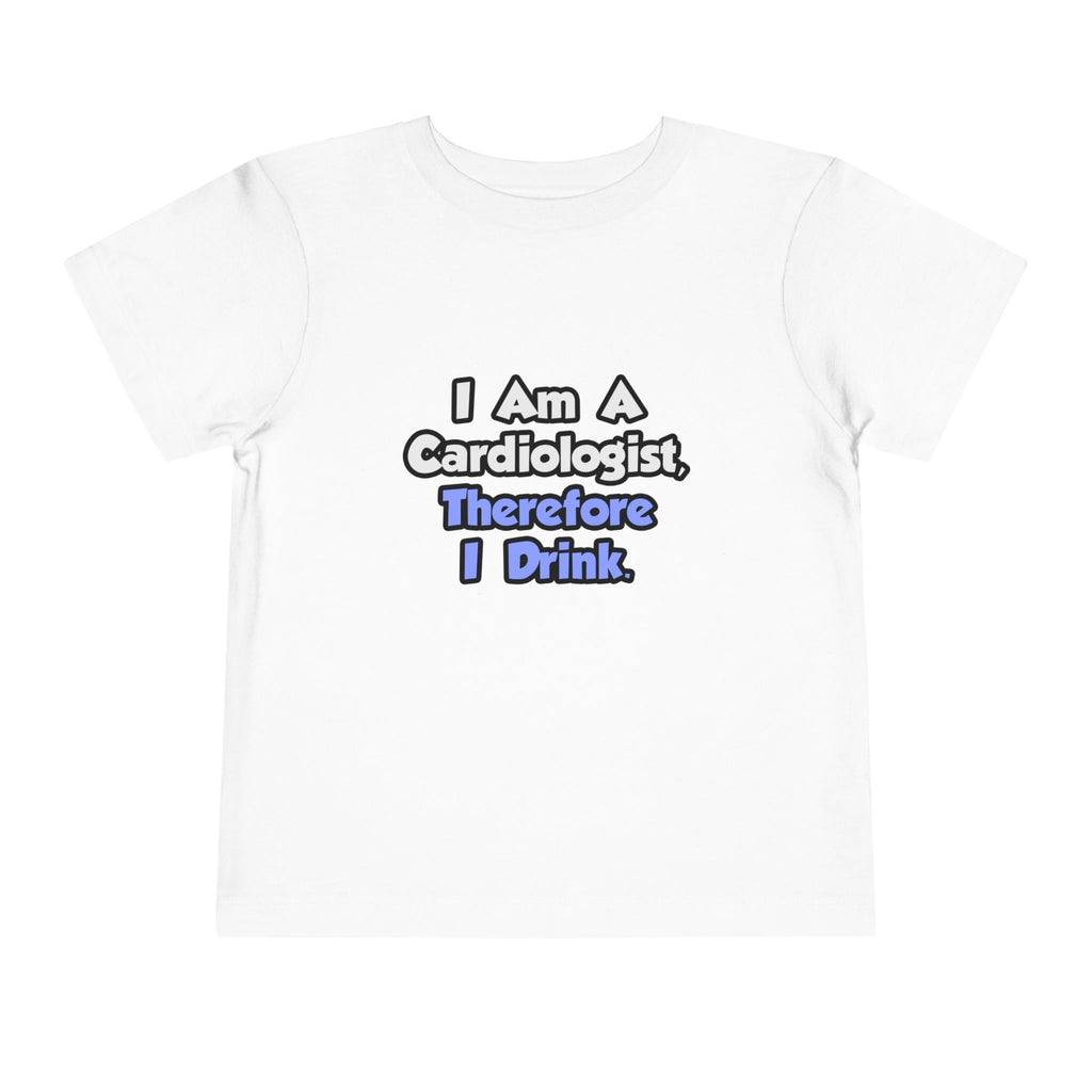 I Am A Cardiologist, Therefore I Drink - Toddler Short Sleeve Tee