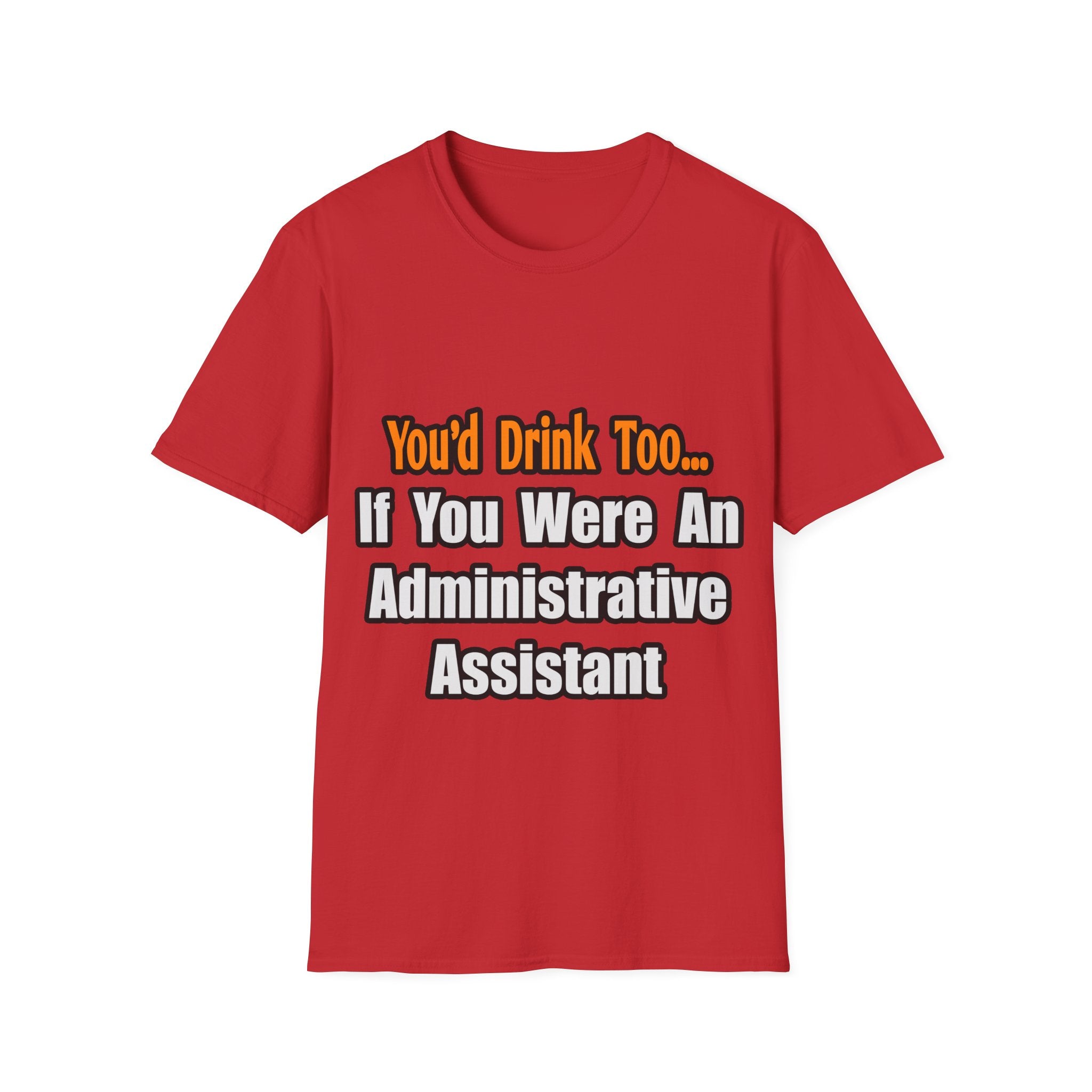 You'd Drink Too...Administrative Assistant - Unisex Softstyle T-Shirt