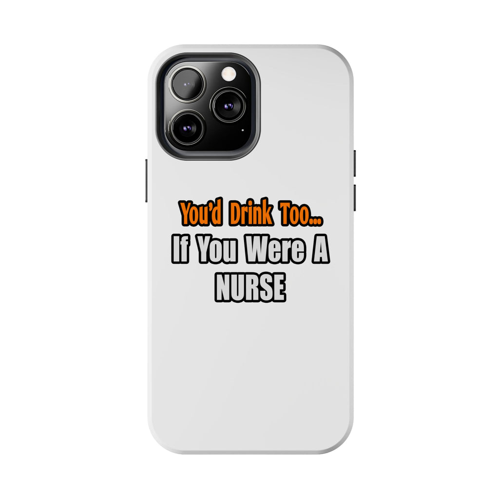 You'd Drink Too...Nurse - Tough Phone Cases