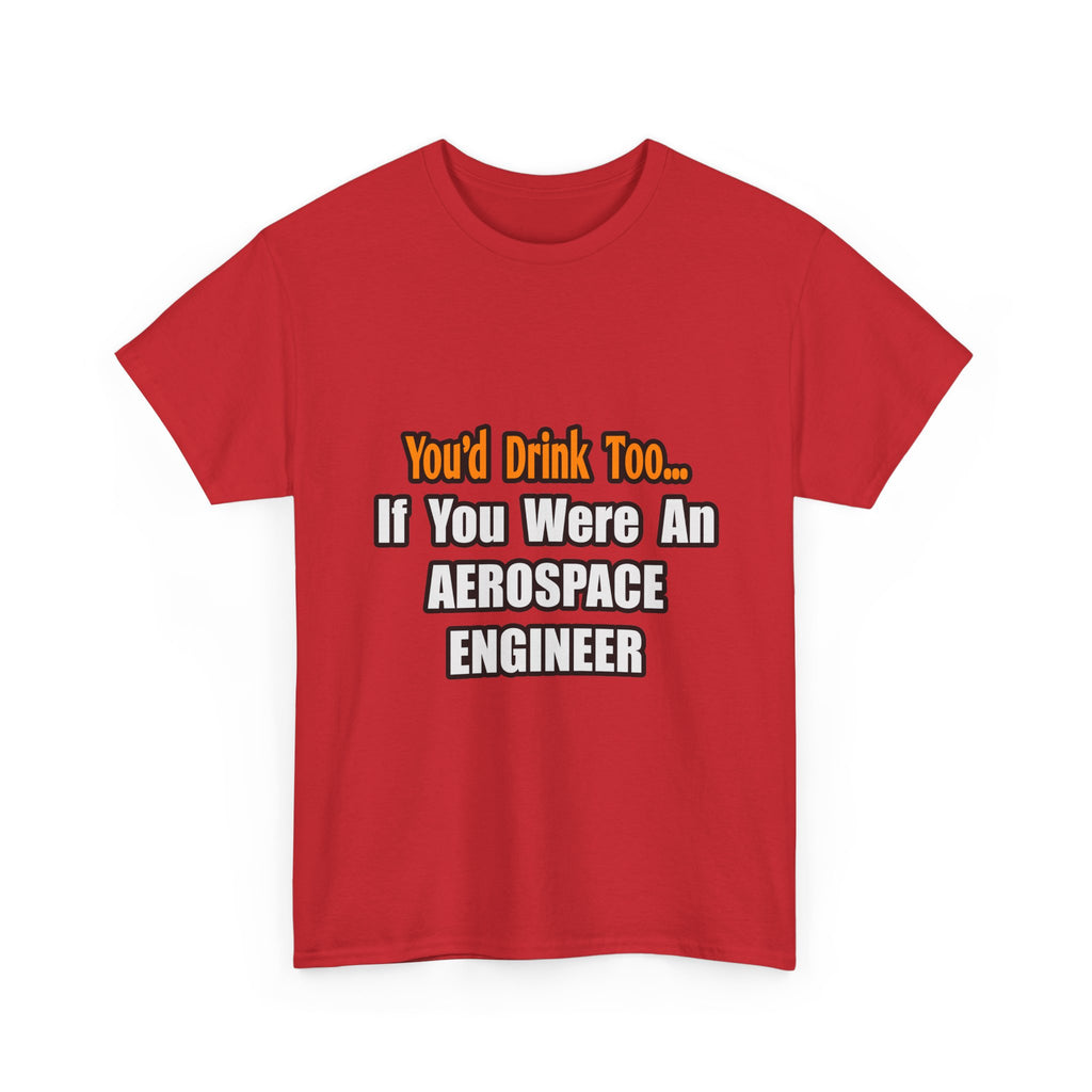 You'd Drink Too...Aerospace Engineer - Unisex Heavy Cotton Tee