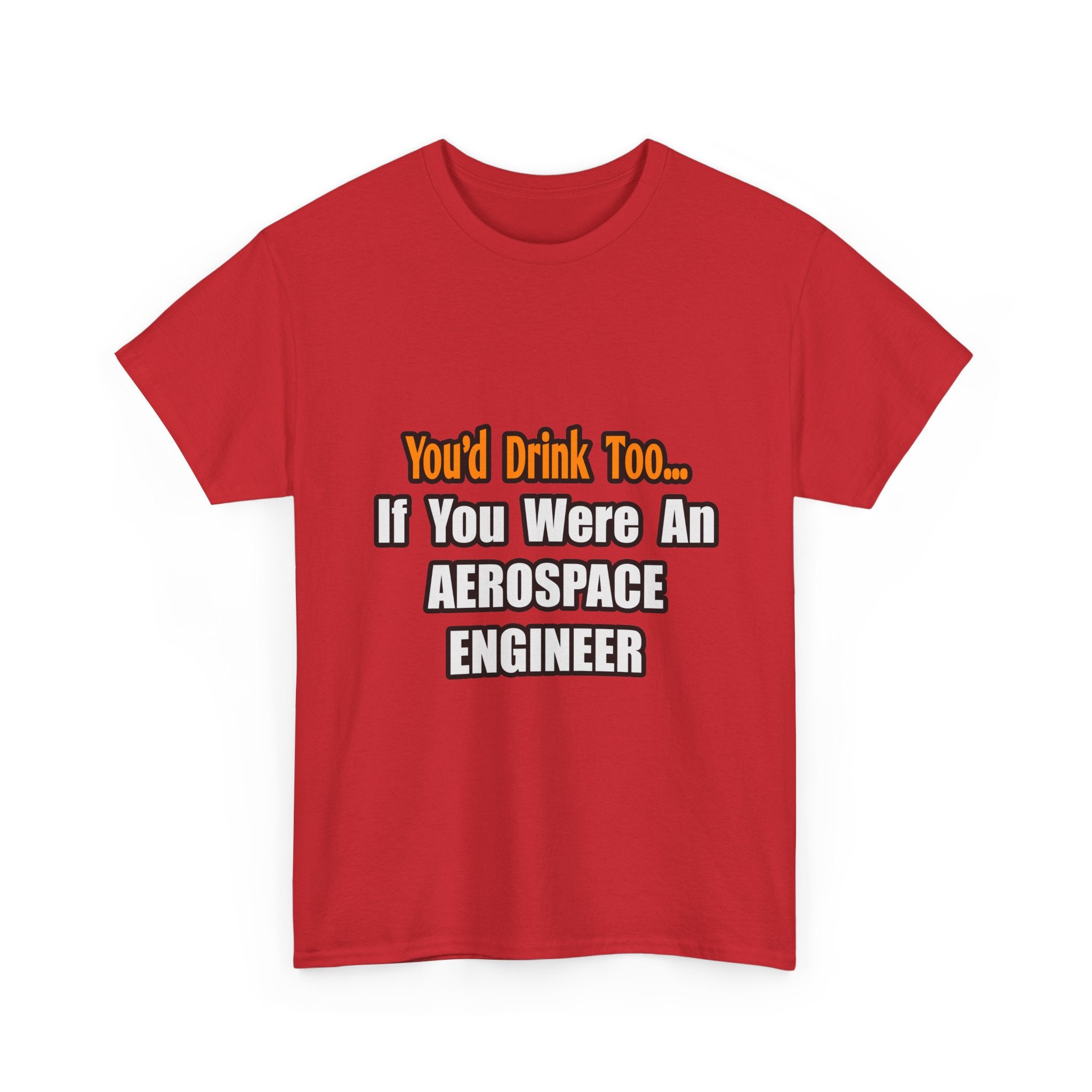You'd Drink Too...Aerospace Engineer - Unisex Heavy Cotton Tee