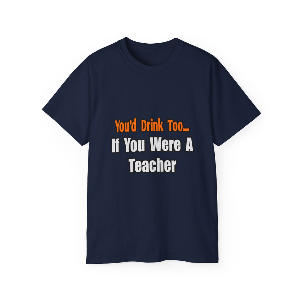 You'd Drink Too...Teacher - Unisex Ultra Cotton Tee