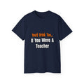You'd Drink Too...Teacher - Unisex Ultra Cotton Tee