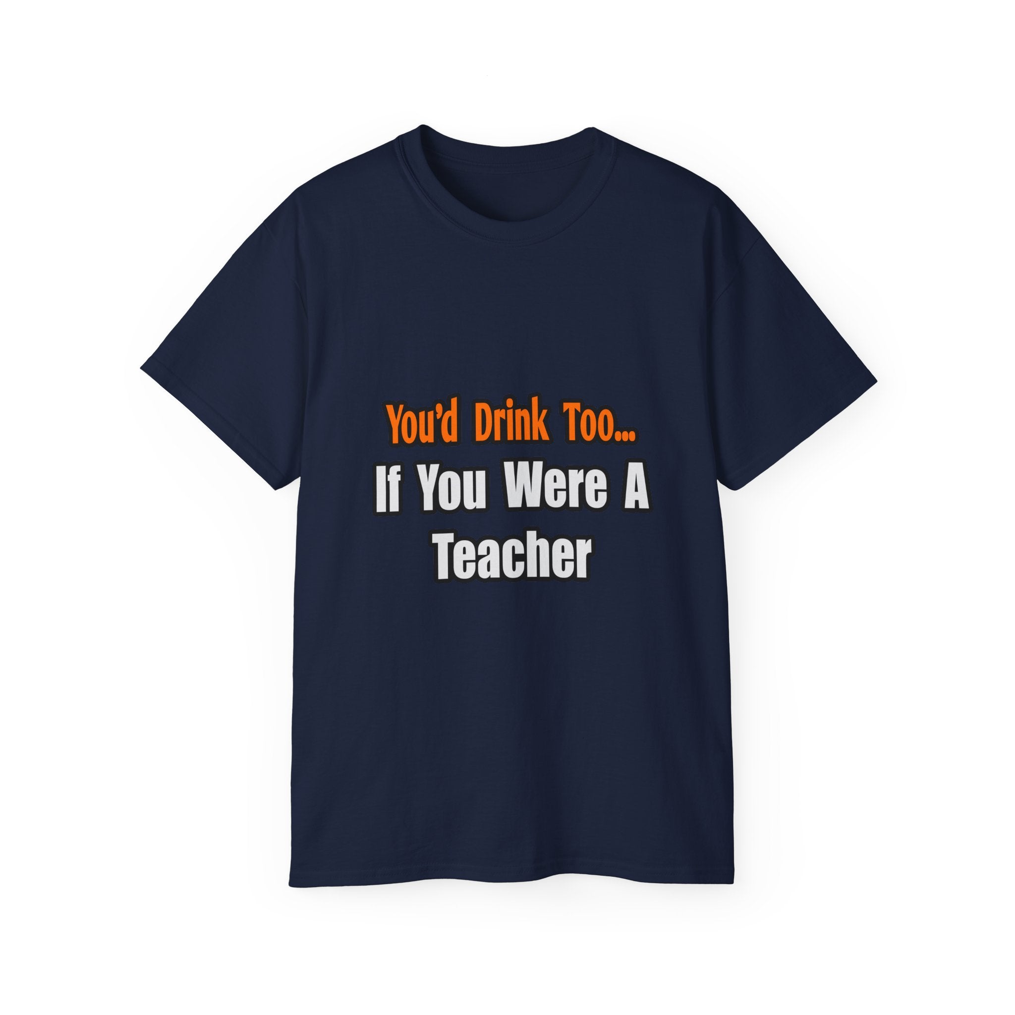 You'd Drink Too...Teacher - Unisex Ultra Cotton Tee