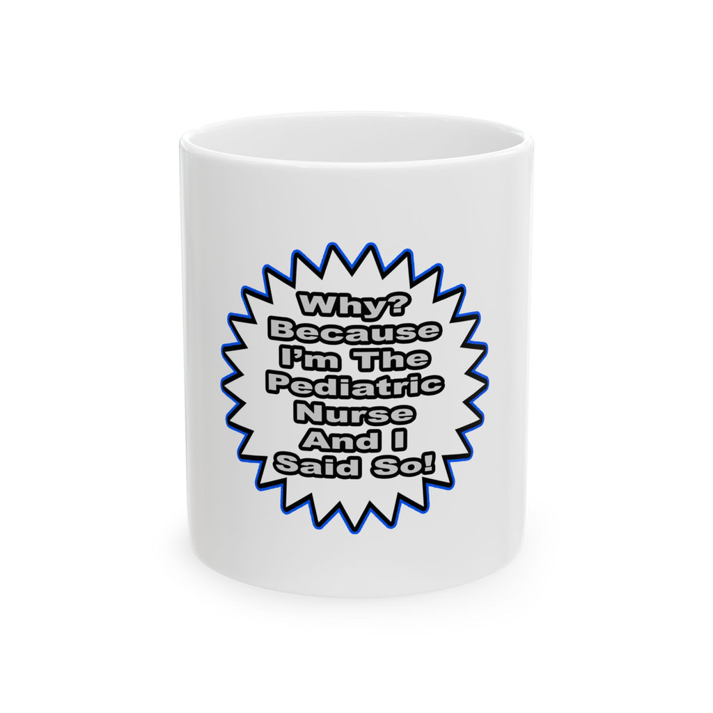 Pediatric Nurse...Because I Said So - Ceramic Mug, (11oz, 15oz)