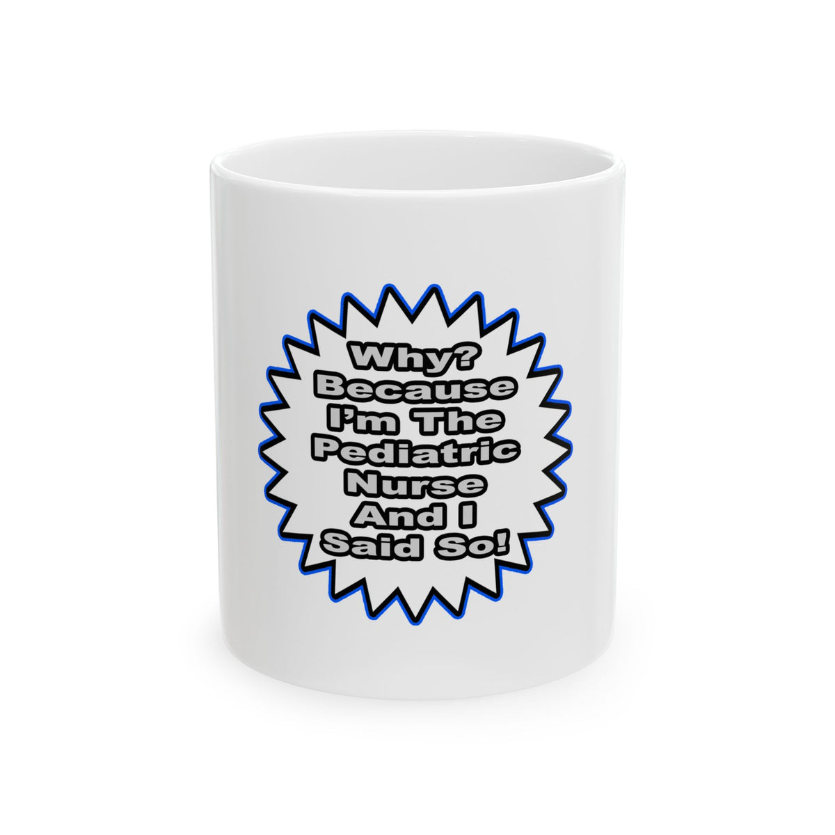 Pediatric Nurse...Because I Said So - Ceramic Mug, (11oz, 15oz)