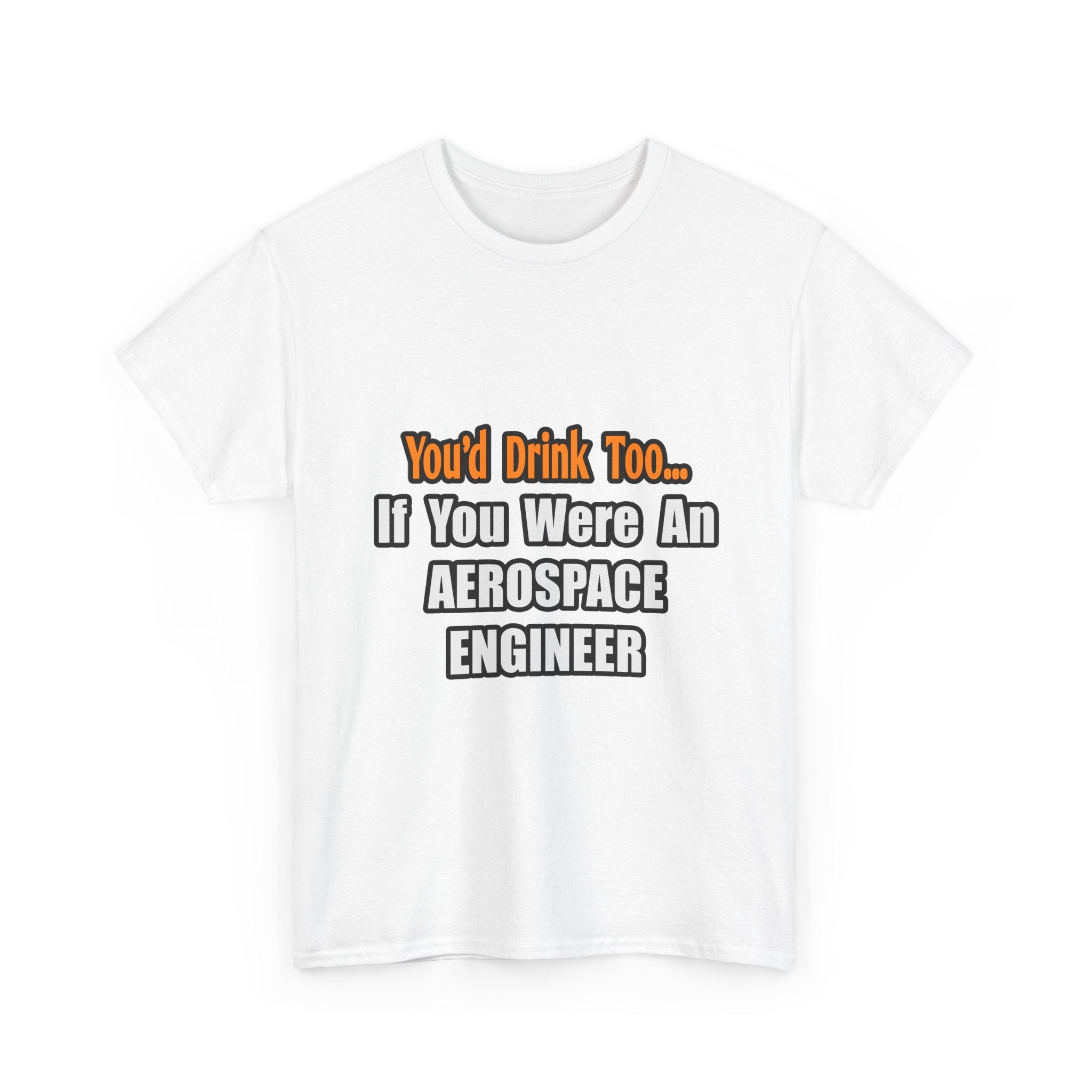 You'd Drink Too...Aerospace Engineer - Unisex Heavy Cotton Tee