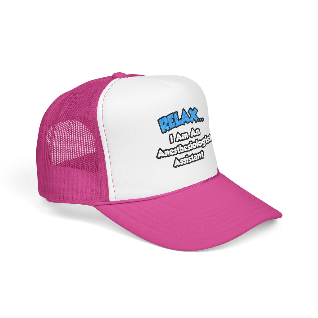 Relax .. I am an Anesthesiologist Assistant - Foam Trucker Hat