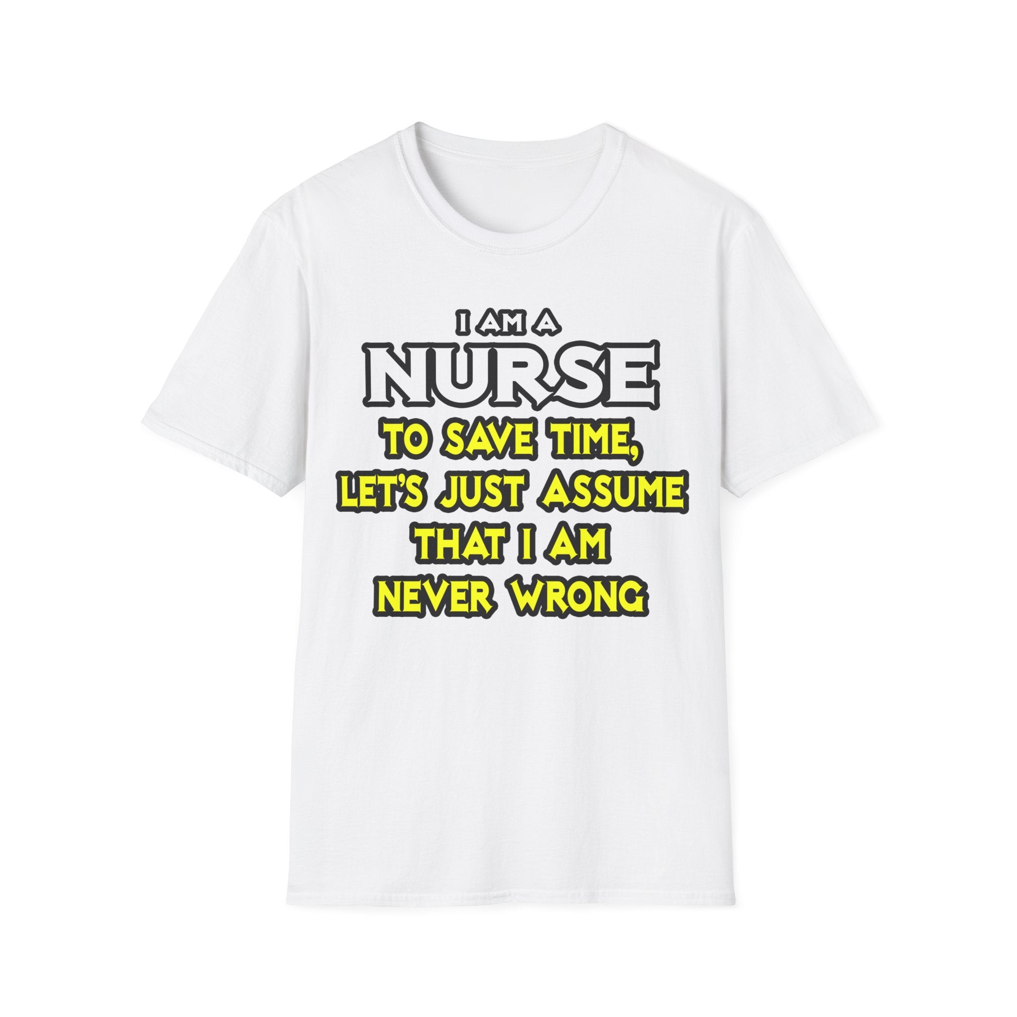 Nurse...Assume I Am Never Wrong - Unisex Softstyle T-Shirt