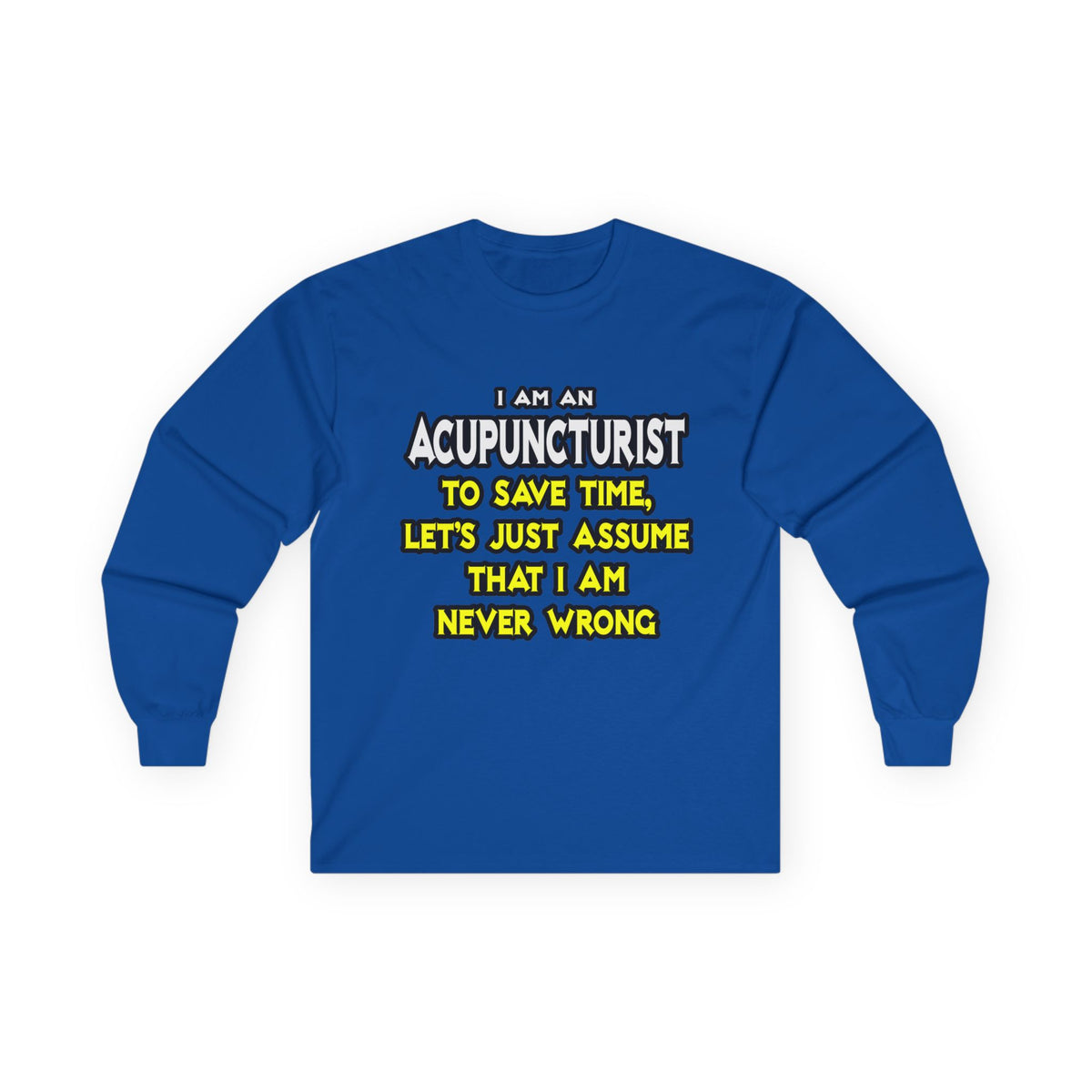 Acupuncturist .. Assume I Am Never Wrong - Unisex Ultra Cotton Long Sleeve Tee
