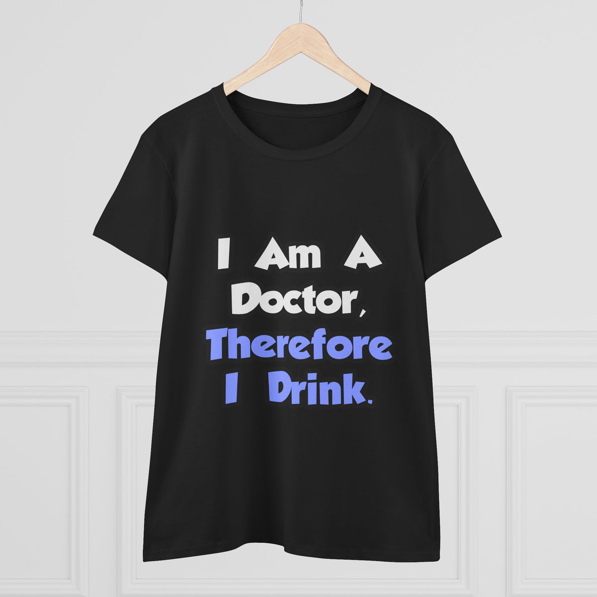 I Am A Doctor, Therefore I Drink - Women's Midweight Cotton Tee