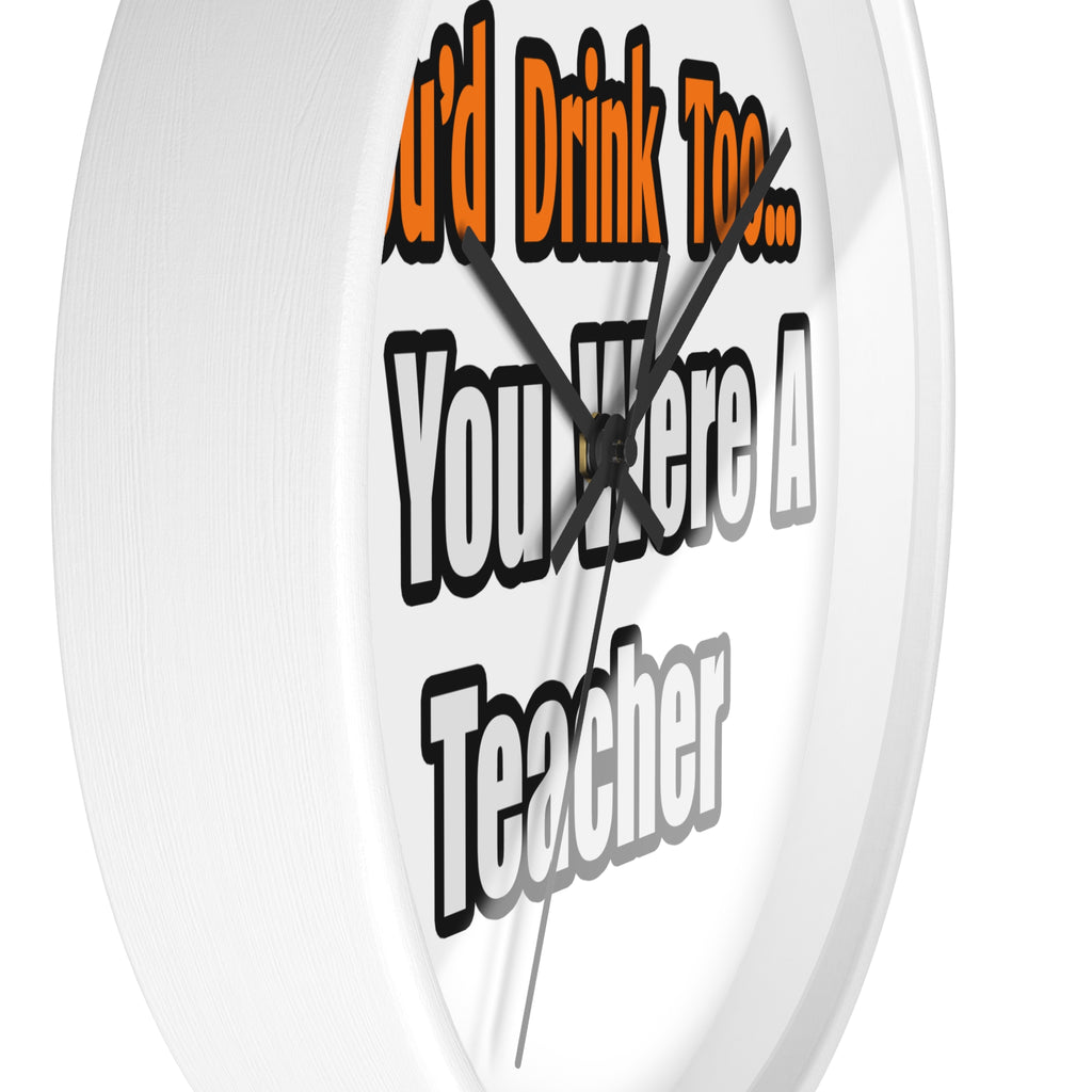 You'd Drink Too...Teacher - Wall Clock