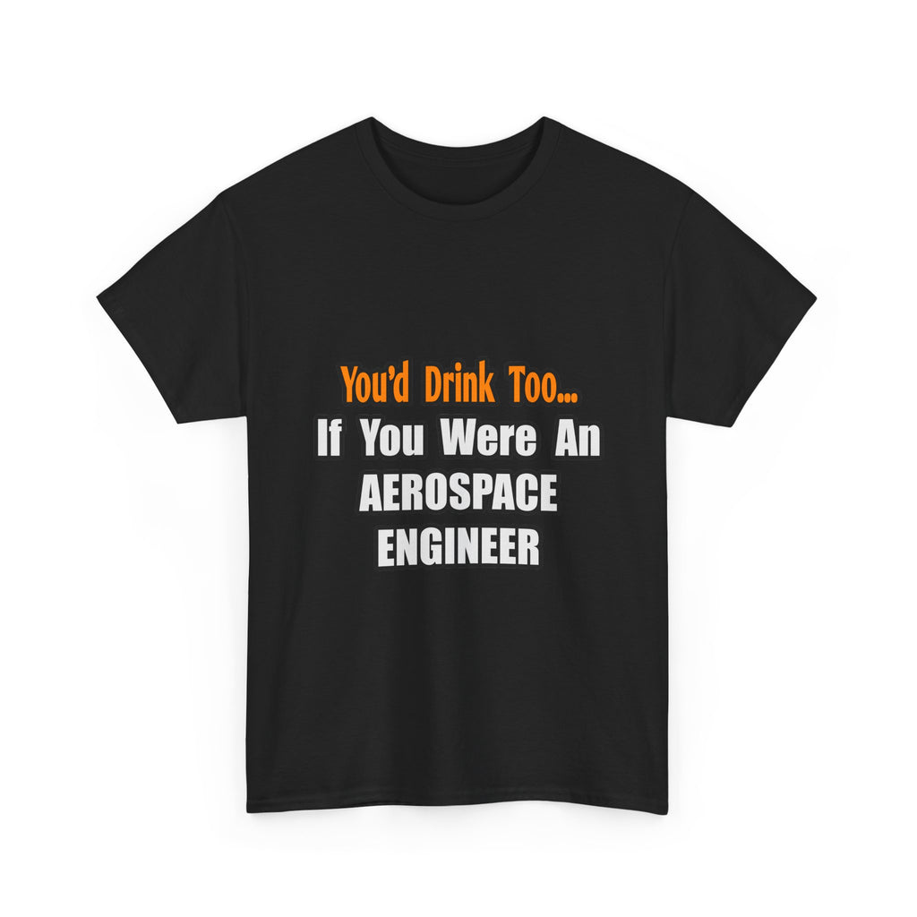 You'd Drink Too...Aerospace Engineer - Unisex Heavy Cotton Tee