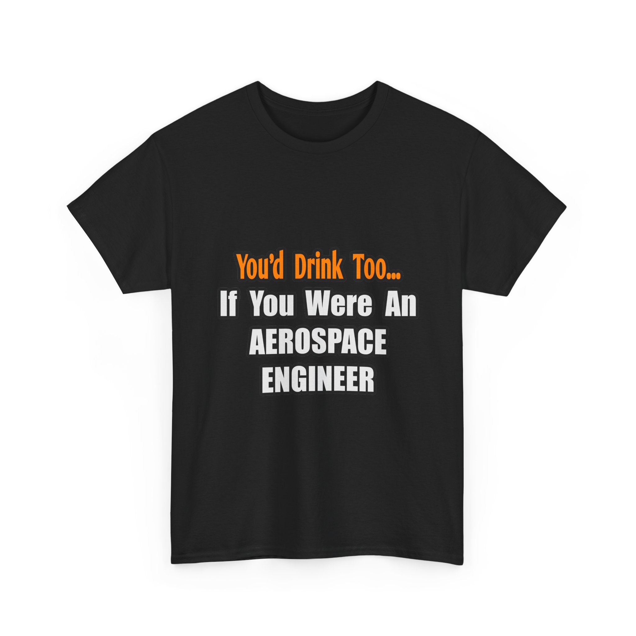 You'd Drink Too...Aerospace Engineer - Unisex Heavy Cotton Tee