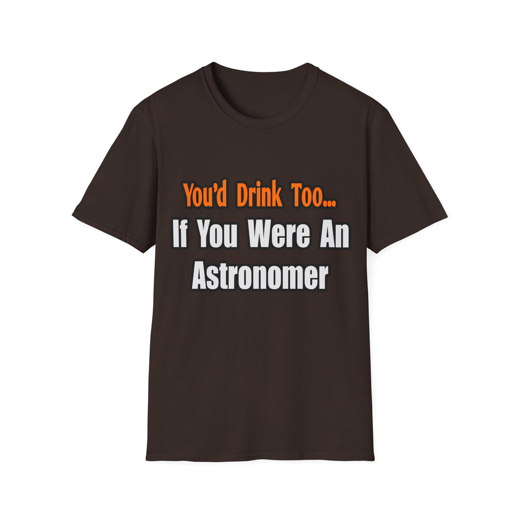 You'd Drink Too...Astronomer - Unisex Softstyle T-Shirt
