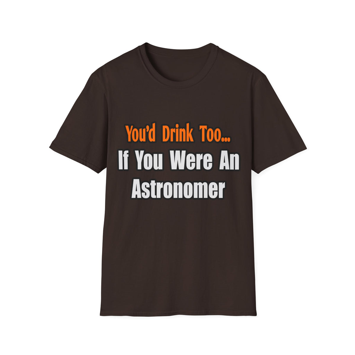 You'd Drink Too...Astronomer - Unisex Softstyle T-Shirt