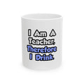 I Am A Teacher, Therefore I Drink - Ceramic Mug, (11oz, 15oz)