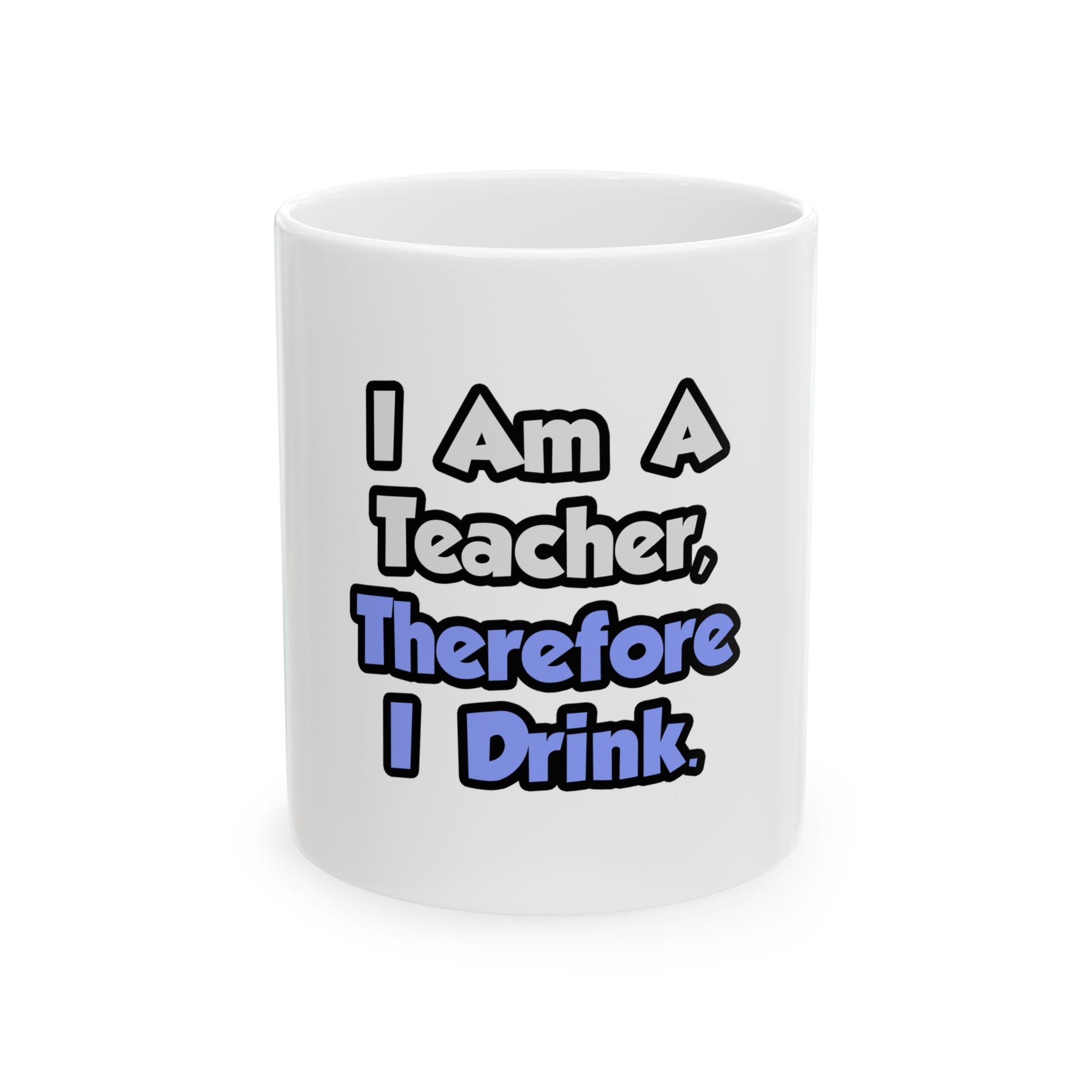 I Am A Teacher, Therefore I Drink - Ceramic Mug, (11oz, 15oz)