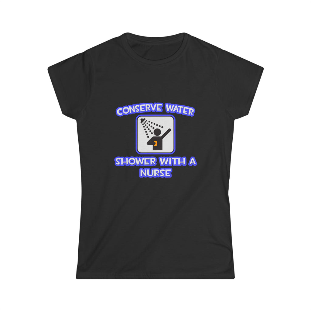 Conserve Water .. Shower With a Nurse - Women's Softstyle Tee