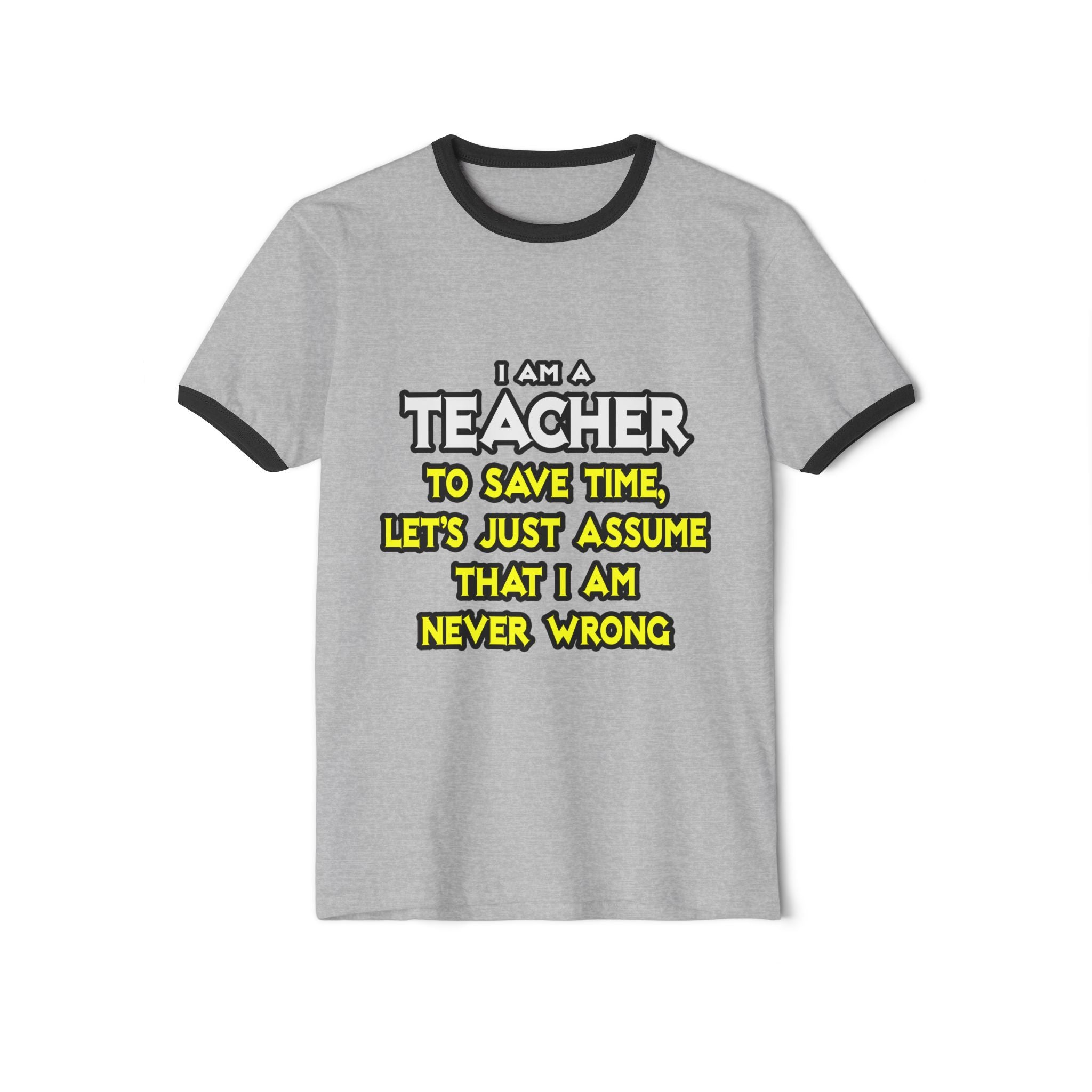 Teacher...Assume I Am Never Wrong - Unisex Cotton Ringer T-Shirt