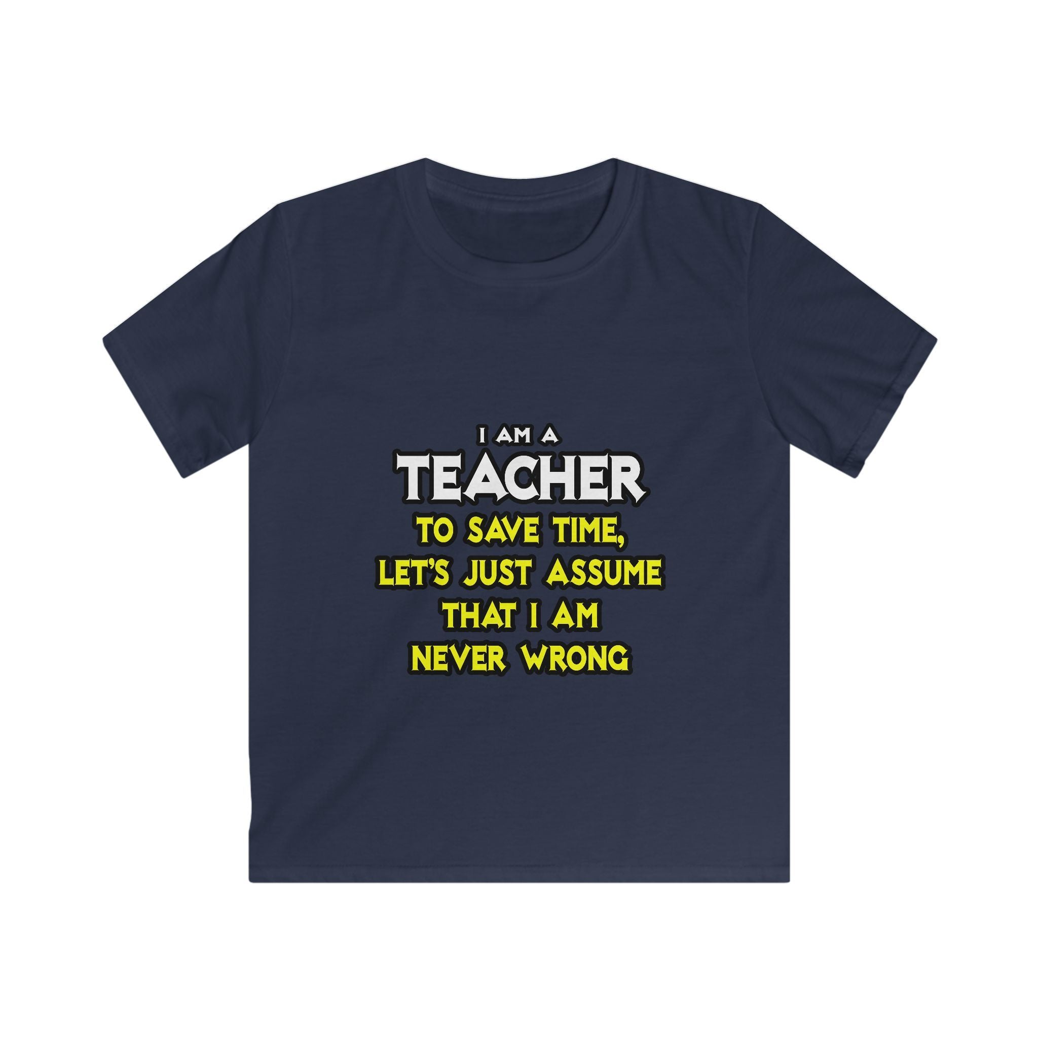 Teacher...Assume I Am Never Wrong - Kids Softstyle Tee