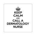 Keep Calm and Call a Dermatology Nurse - Square Stickers