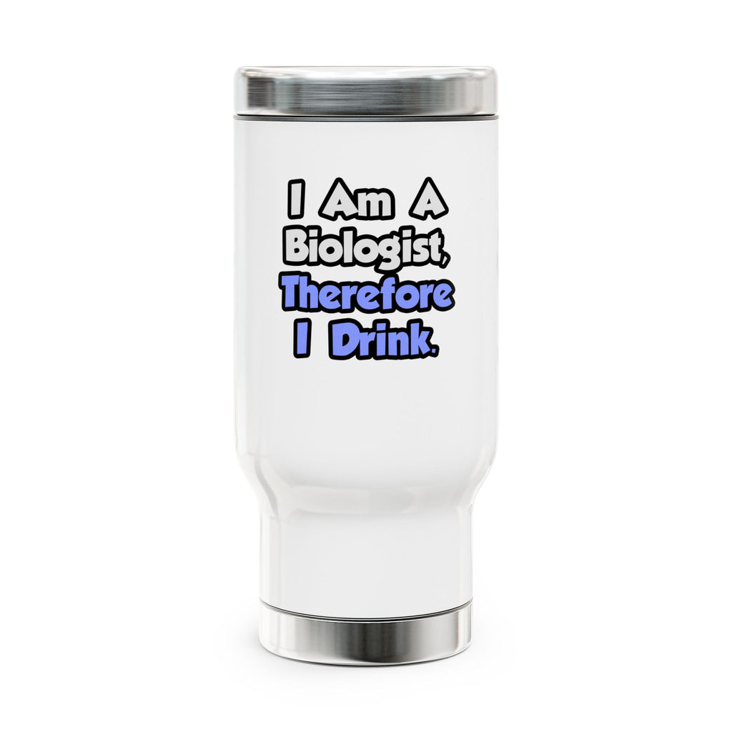I Am A Biologist, Therefore I Drink - Stainless Steel Travel Mug with Handle, 14oz
