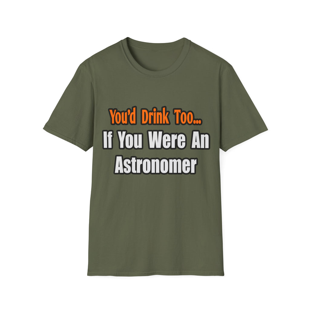 You'd Drink Too...Astronomer - Unisex Softstyle T-Shirt