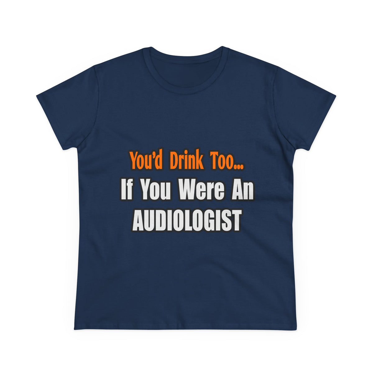 You'd Drink Too...Audiologist - Women's Midweight Cotton Tee