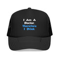 I Am A Doctor, Therefore I Drink - Foam Trucker Hat
