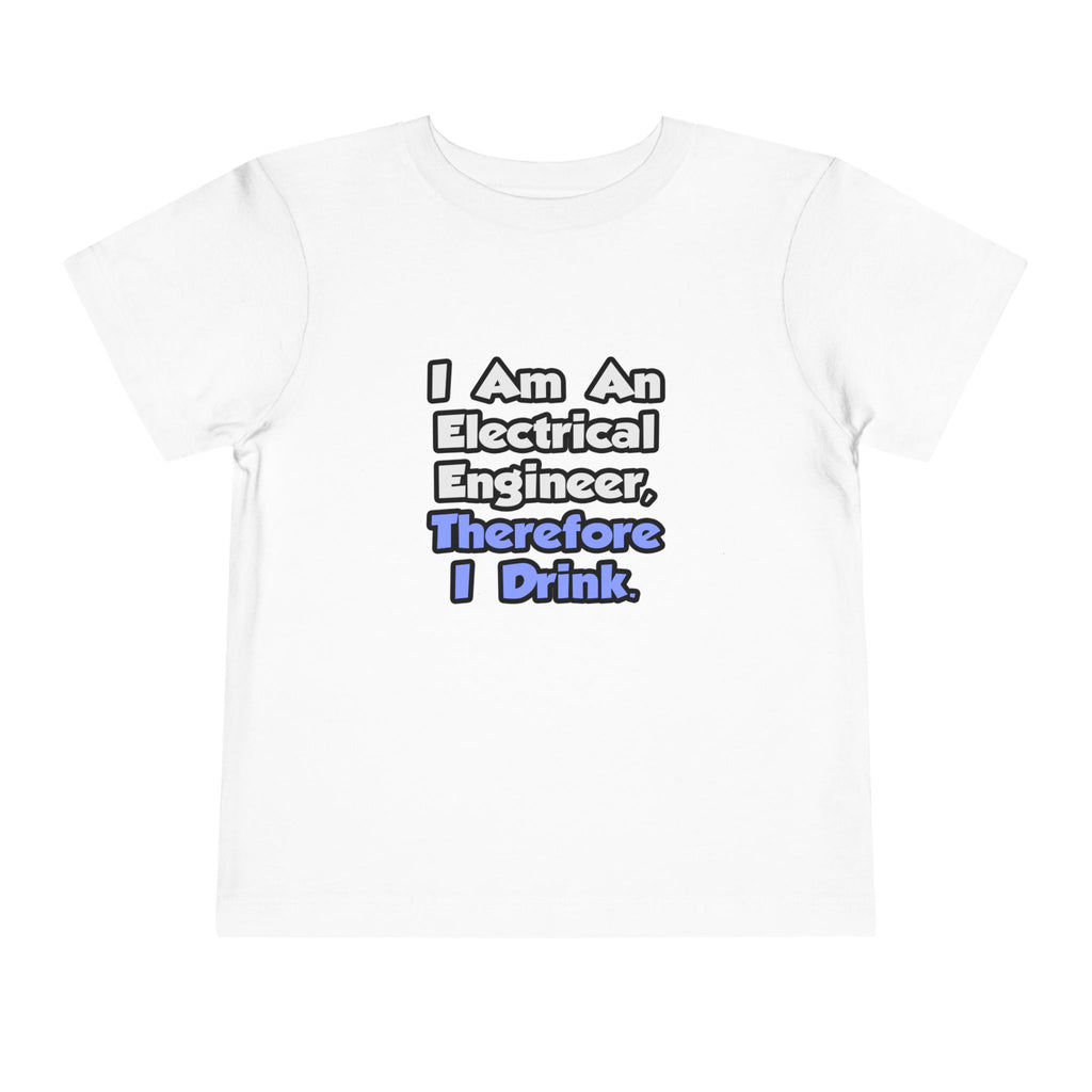 I Am An Electrical Engineer, Therefore I Drink - Toddler Short Sleeve Tee